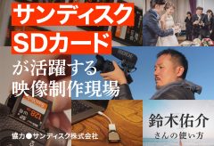 サンディスクSDカードが活躍する映像制作現場 ─ 鈴木佑介さんの使い方