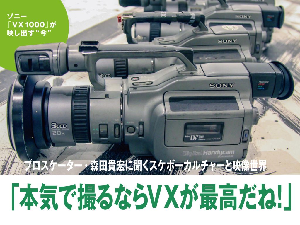 Sony Vx1000 が映し出す 今 プロスケーター 森田貴宏に聞く スケボーカルチャーと映像世界 本気で撮るならvxが最高だね Video Salon