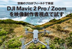 空撮のプロがフィールドで検証 DJI Mavic 2 Pro / Zoom を映像制作者視点で試す