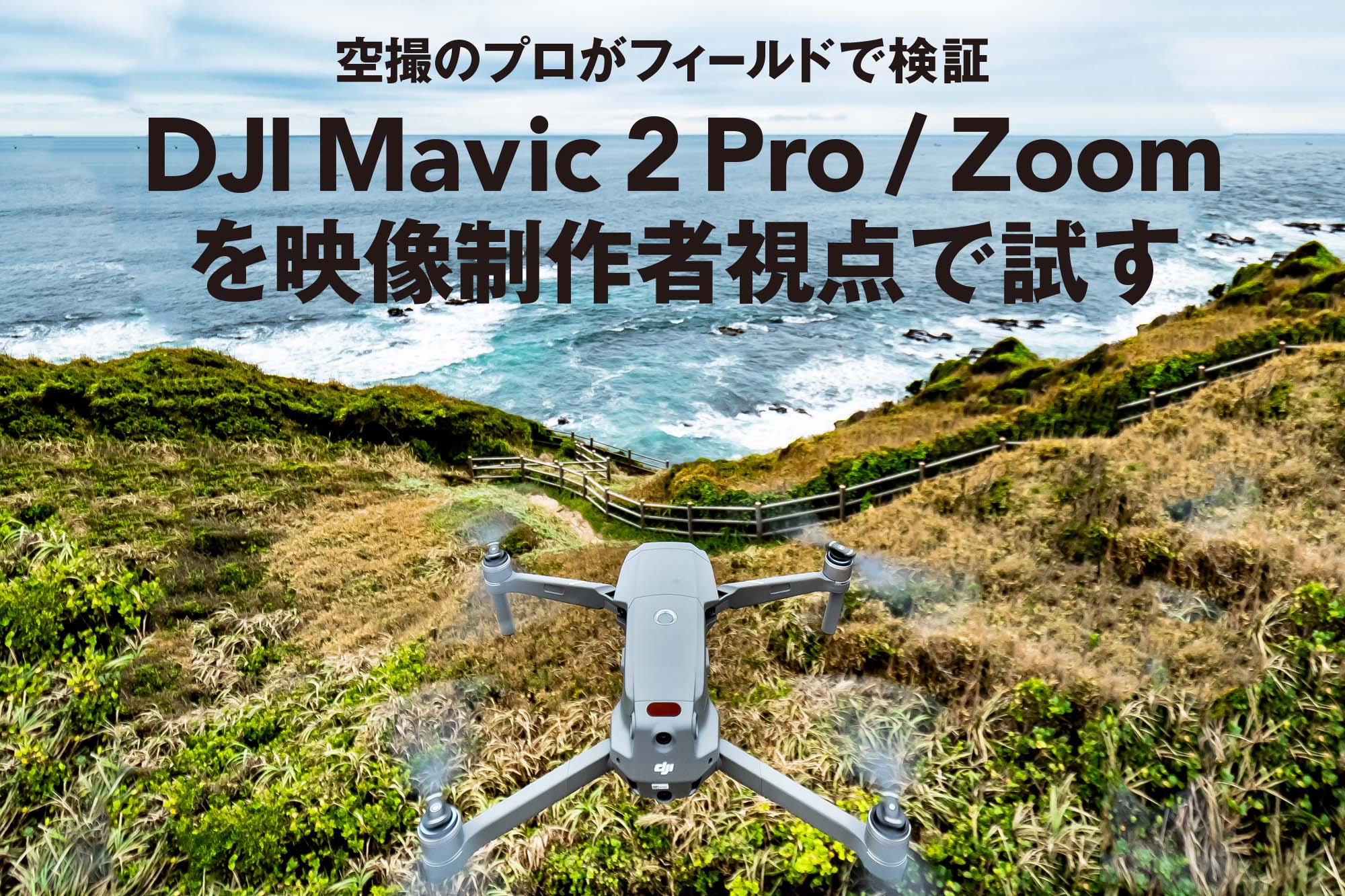 空撮のプロがフィールドで検証 DJI Mavic 2 Pro / Zoom を映像制作者 ...
