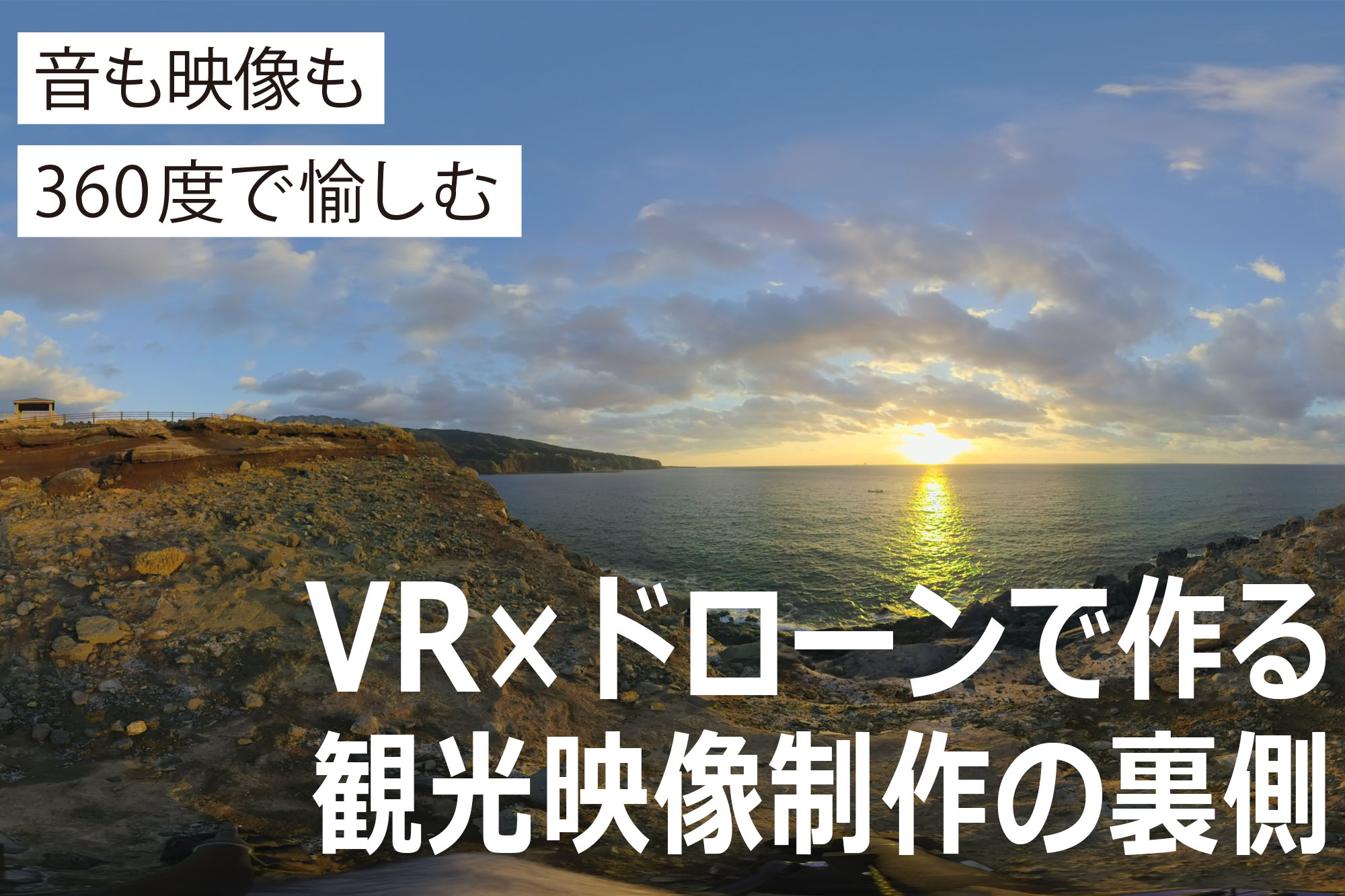 音も映像も360度で愉しむ Vr ドローンで作る観光映像制作の裏側 ビデオsalon