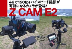 4Kで160fpsハイスピード撮影が 可能になるカメラが登場！ Z CAM E2