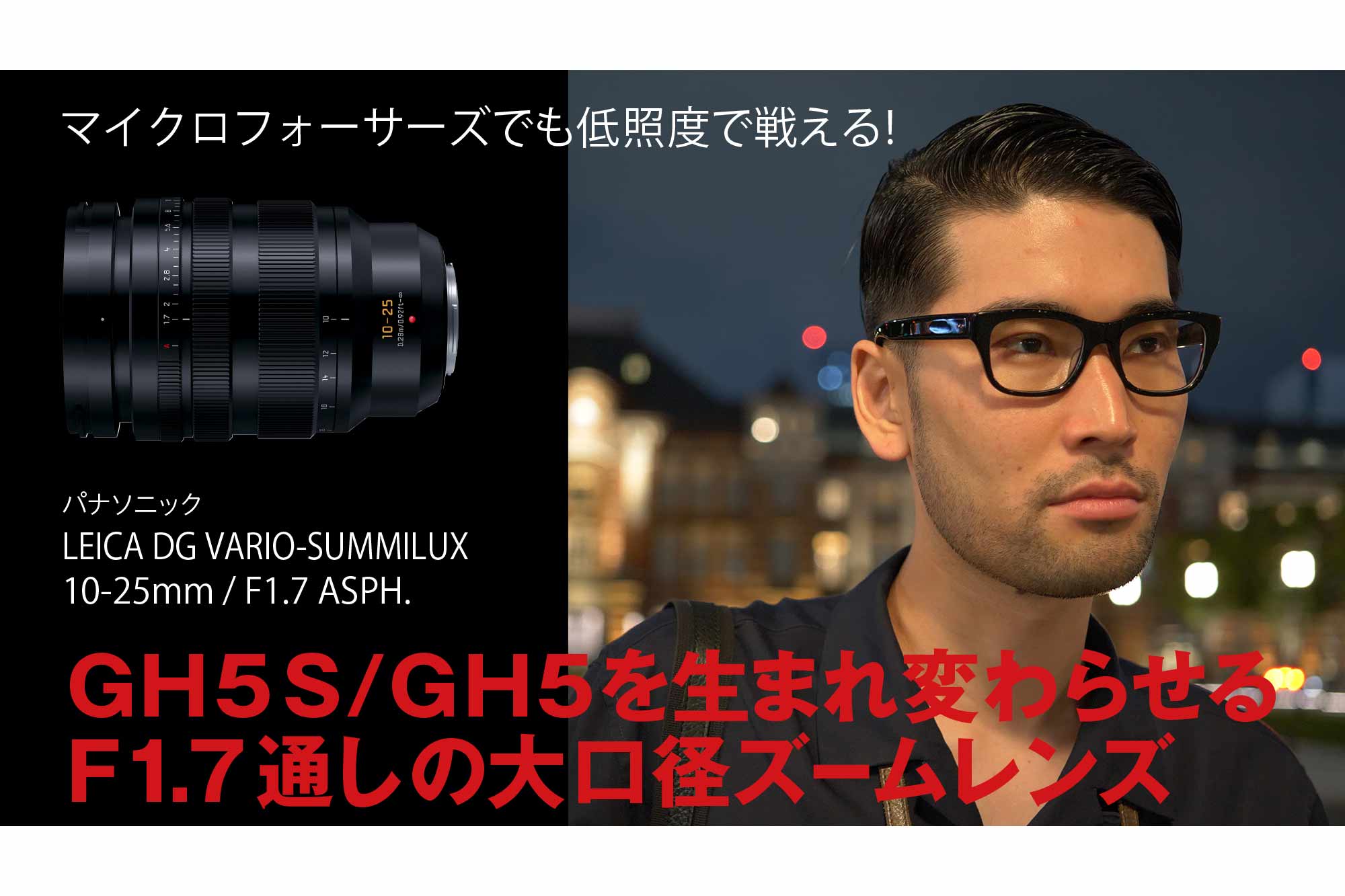 マイクロフォーサーズでも低照度で戦える Gh5s Gh5を 生まれ変わらせる F1 7通しの 大口径ズームレンズ パナソニック Leica Dg Vario Summilux 10 25mm F1 7 Asph ビデオsalon