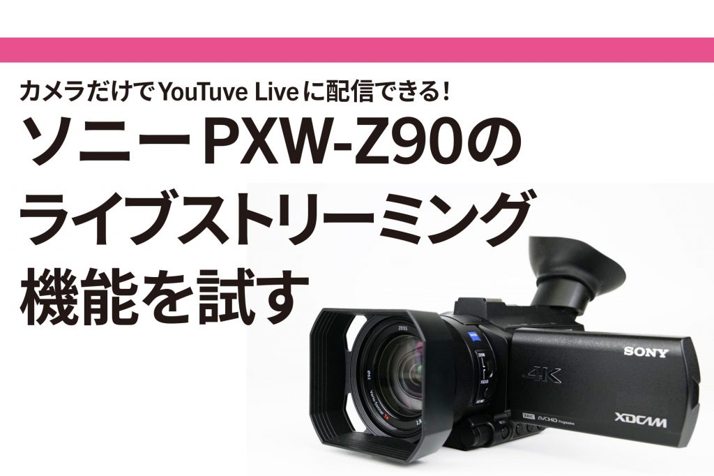 ライブ配信 関連記事】カメラだけでYouTube Liveに配信できる！ソニー