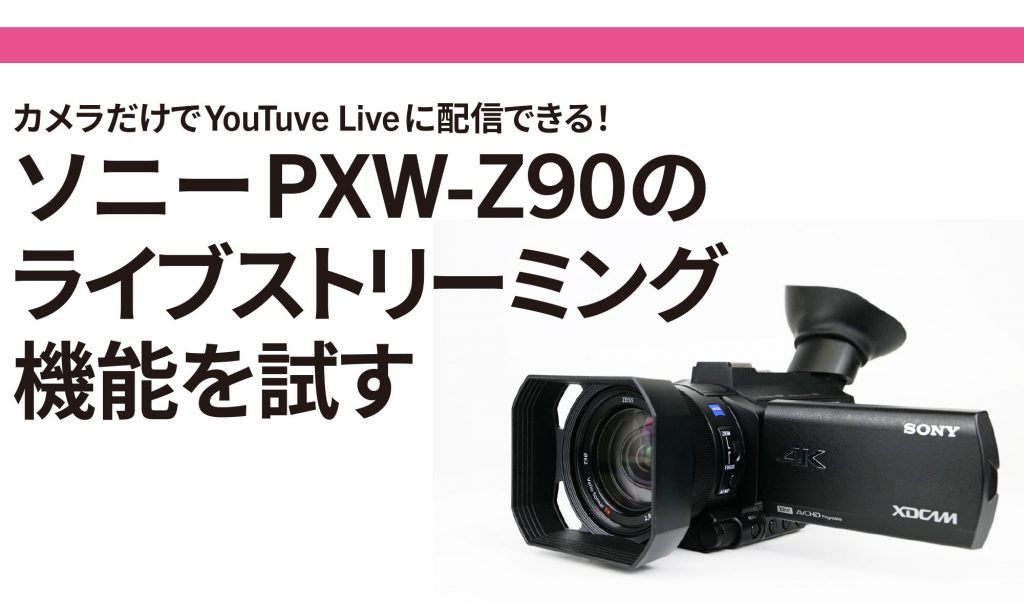 ライブ配信 関連記事 カメラだけでyoutube Liveに配信できる ソニーpxw Z90の ライブストリーミング機能を試す ビデオsalon