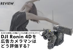 DJIから登場した4軸ジンバル内蔵シネマカメラ！ DJI Ronin 4Dを広告カメラマンは どう評価する？