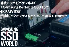 【SAMSUNG SSD WORLD】連続ドラマをポケシネ4K＋Samsung Portable SSD T5で 4K RAW収録。迅速性とクオリティをどうやって実現したのか？