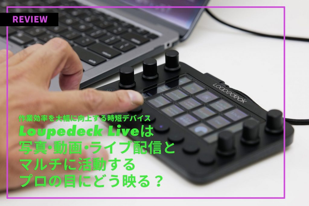 作業効率を大幅に向上する時短デバイス Loupedeck Liveは 写真・動画