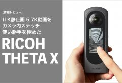 11K静止画 5.7K動画をカメラ内ステッチ、使い勝手を極めたRICOH THETA X 詳細レビュー