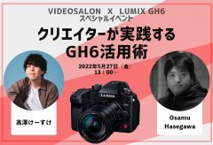 VIDEO SALON×LUMIX GH6スペシャルイベント「クリエイターが実践するGH6活用術」セミナー講師：Osamu Hasegawa、高澤けーすけ