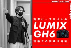 VIDEO SALONイベントレポート「高澤けーすけさんのLUMIX GH6現場での実践活用術」