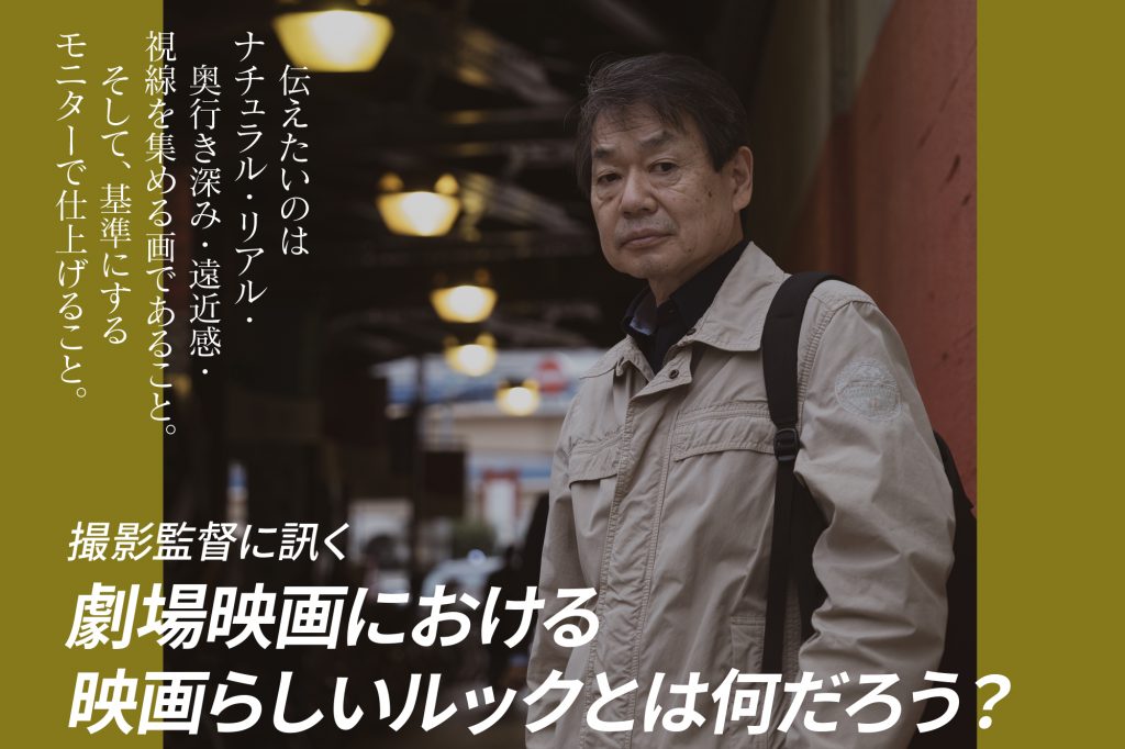 アーカイブ】撮影監督に訊く 劇場映画における 映画らしいルックとは