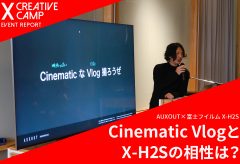 【富士フイルムX CREATIVE CAMPイベントレポート】AUXOUT×X-H2S Cinematic VlogとX-H2Sの相性は？