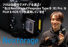 【Nextorage】プロは信頼性でメディア選ぶ！“私はNextorage CFexpress Type B［B1 Pro］をFUJI X-H2Sで7枚運用しています”（レポート：江夏由洋）