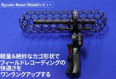 【レビュー】Rycote Nano Shieldレビュー〜軽量＆絶妙なカゴ形状でフィールドレコーディングの快適さをワンランクアップする
