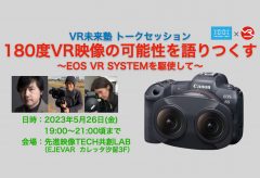 VR未来塾 、トークセッション 「180度VR映像の可能性を語りつくす 〜EOS VR SYSTEMを駆使して〜」を5/26に開催
