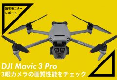 読者モニターレポート　DJI Mavic 3 Pro、3眼カメラの画質性能をチェック